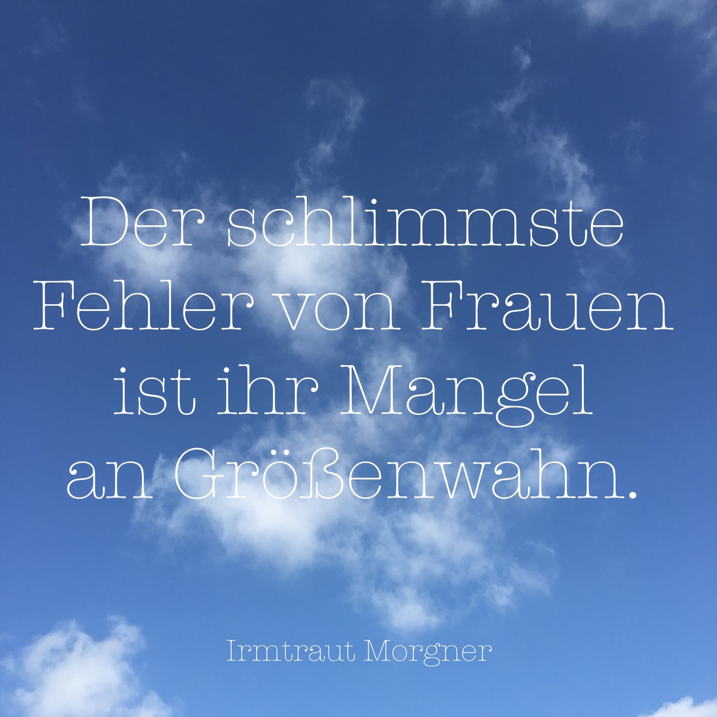 Der schlimmste Fehler von Frauen ist ihr Mangel an Größenwahn.